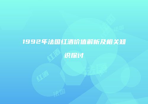 1992年法国红酒价值解析及相关知识探讨