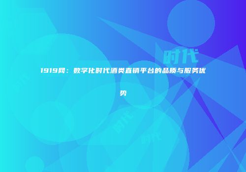 1919网：数字化时代酒类直销平台的品质与服务优势