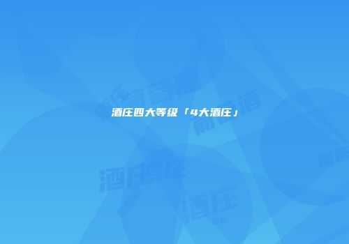 酒庄四大等级「4大酒庄」