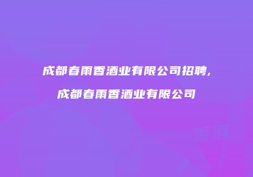 成都春雨香酒业有限公司招聘,成都春雨香酒业有限公司
