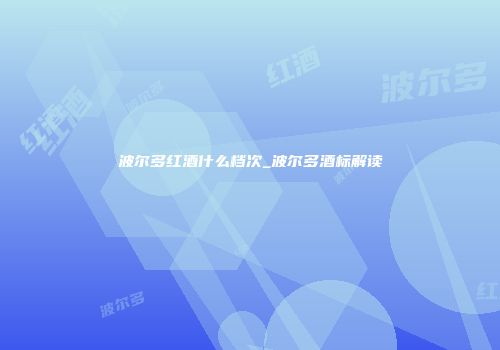 波尔多红酒什么档次_波尔多酒标解读