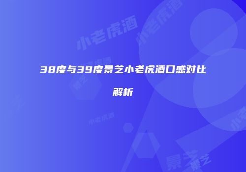 38度与39度景芝小老虎酒口感对比解析