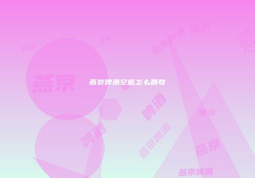 燕京啤酒空瓶怎么回收