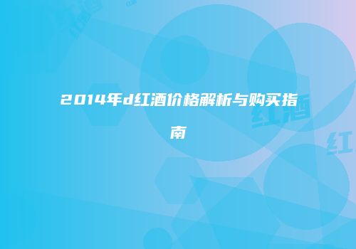 2014年d红酒价格解析与购买指南