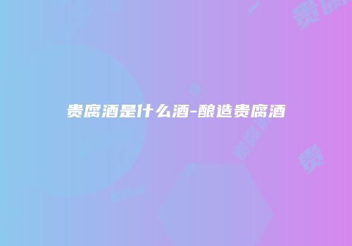 贵腐酒是什么酒-酿造贵腐酒