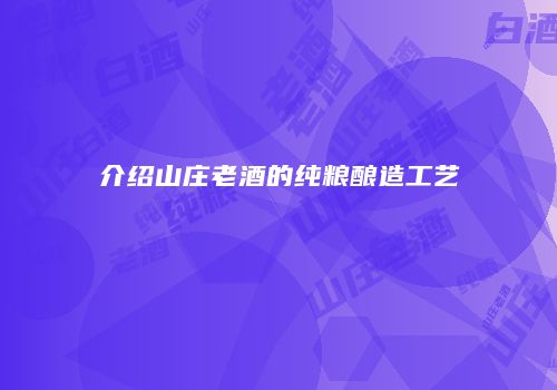 介绍山庄老酒的纯粮酿造工艺