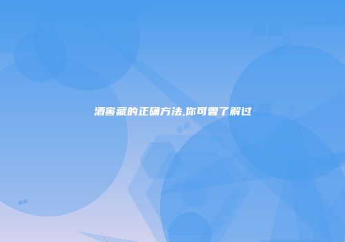 酒窖藏的正确方法,你可曾了解过