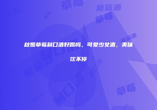 秋姬草莓利口酒好喝吗，可爱少女酒，美味饮不停