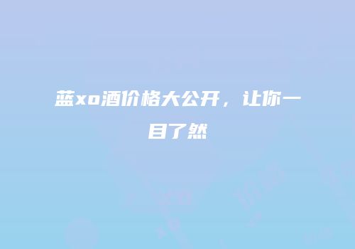 蓝xo酒价格大公开，让你一目了然
