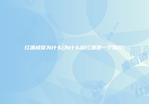 红酒被誉为什么(为什么说红酒是一个媒介)