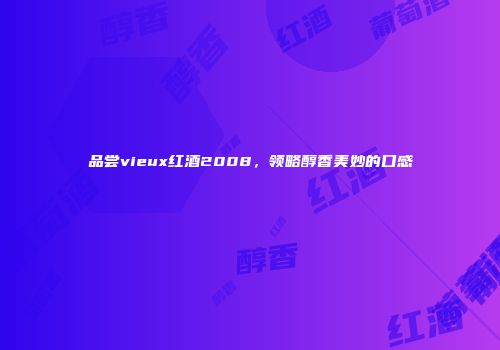 品尝vieux红酒2008，领略醇香美妙的口感