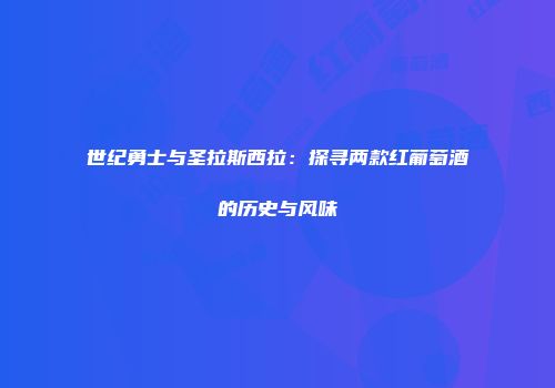世纪勇士与圣拉斯西拉：探寻两款红葡萄酒的历史与风味