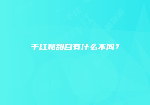 干红和甜白有什么不同？