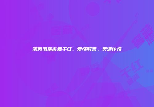 澜爵酒堡窖藏干红：爱情醇香，美酒传情