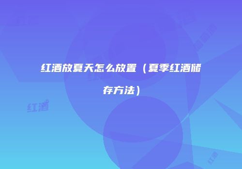 红酒放夏天怎么放置（夏季红酒储存方法）