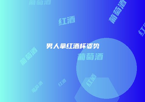 男人拿红酒杯姿势