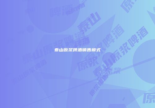 泰山原浆啤酒销售模式