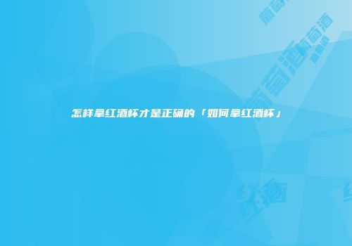 怎样拿红酒杯才是正确的「如何拿红酒杯」