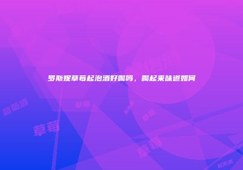 罗斯妮草莓起泡酒好喝吗，喝起来味道如何