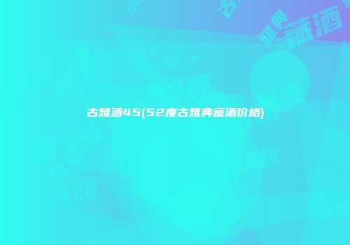 古雅酒45(52度古雅典藏酒价格)