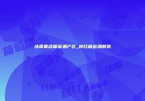 法国著名葡萄酒产区_桃红葡萄酒酿造