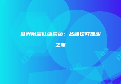 世界限量红酒揭秘：品味独特佳酿之旅