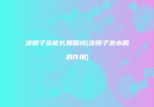 决明子茶能长期喝吗(决明子泡水喝的作用)