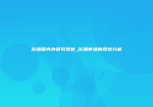 汾酒国内外研究现状_汾酒市场的现状分析