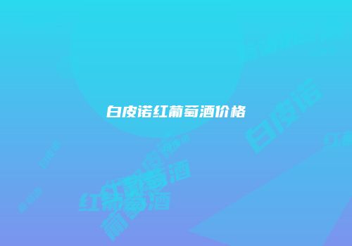 白皮诺红葡萄酒价格