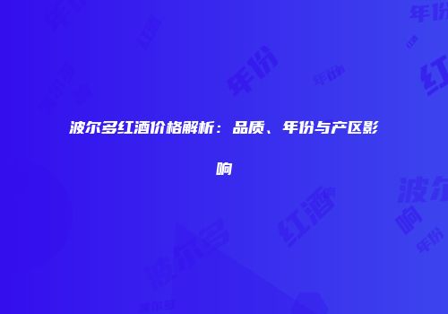 波尔多红酒价格解析：品质、年份与产区影响
