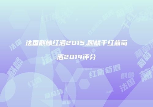 法国麒麟红酒2015,麒麟干红葡萄酒2014评分