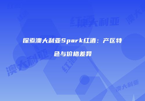探索澳大利亚Spark红酒：产区特色与价格差异