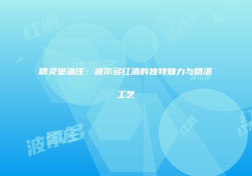精灵堡酒庄：波尔多红酒的独特魅力与精湛工艺