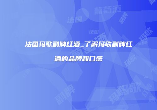 法国玛歌副牌红酒_了解玛歌副牌红酒的品牌和口感