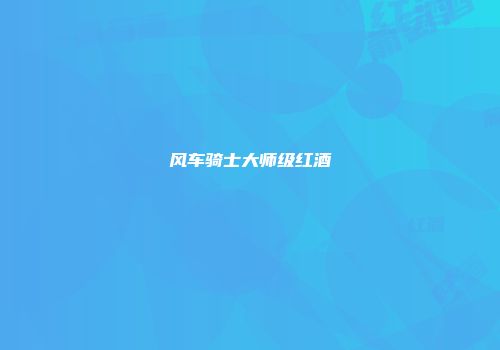 风车骑士大师级红酒