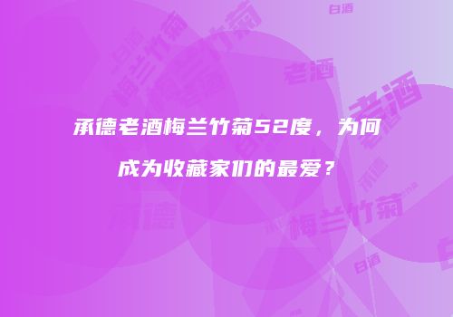 承德老酒梅兰竹菊52度，为何成为收藏家们的最爱？