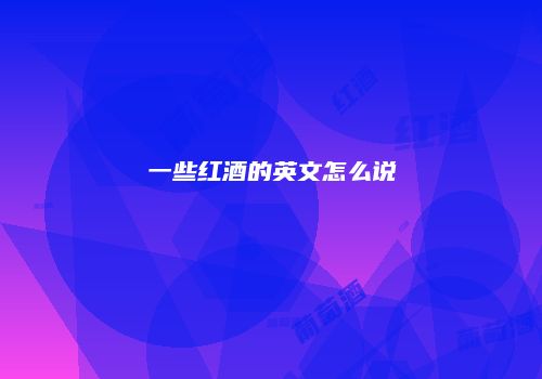 一些红酒的英文怎么说