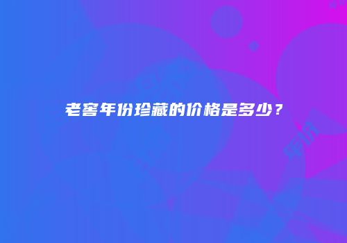 老窖年份珍藏的价格是多少？