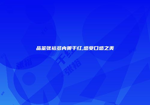 品鉴张裕多内奥干红,感受口感之美