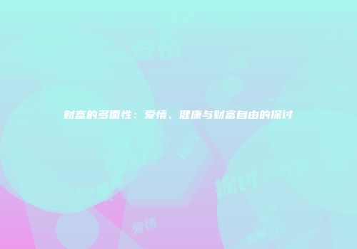 财富的多面性：爱情、健康与财富自由的探讨