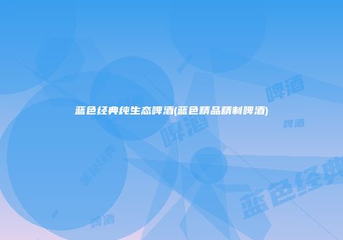 蓝色经典纯生态啤酒(蓝色精品精制啤酒)