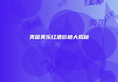 美国美乐红酒价格大揭秘