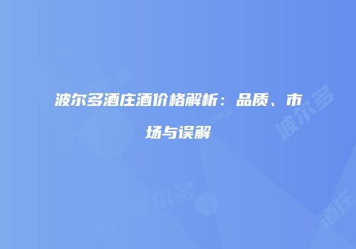波尔多酒庄酒价格解析：品质、市场与误解