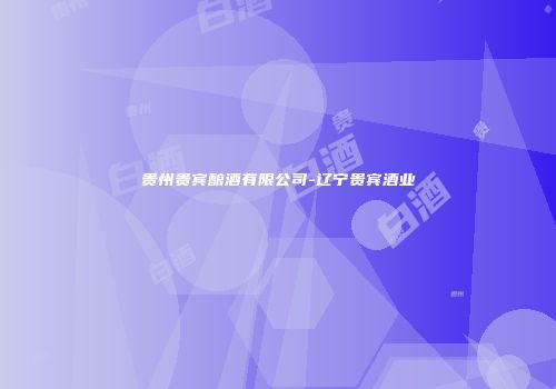 贵州贵宾酿酒有限公司-辽宁贵宾酒业