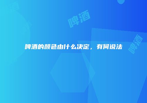 啤酒的颜色由什么决定，有何说法