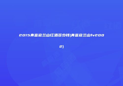 2015奔富寇兰山红酒多少钱(奔富寇兰山fv2002)