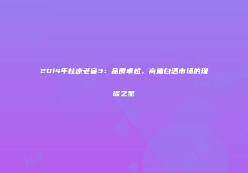 2014年杜康老窖3：品质卓越，高端白酒市场的璀璨之星