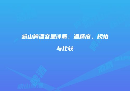 崂山啤酒容量详解：酒精度、规格与比较