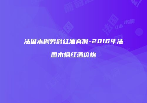 法国木桐男爵红酒真假-2016年法国木桐红酒价格