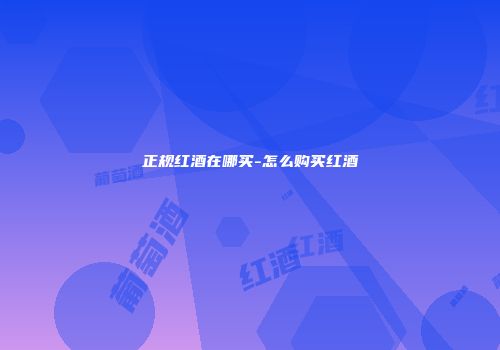 正规红酒在哪买-怎么购买红酒